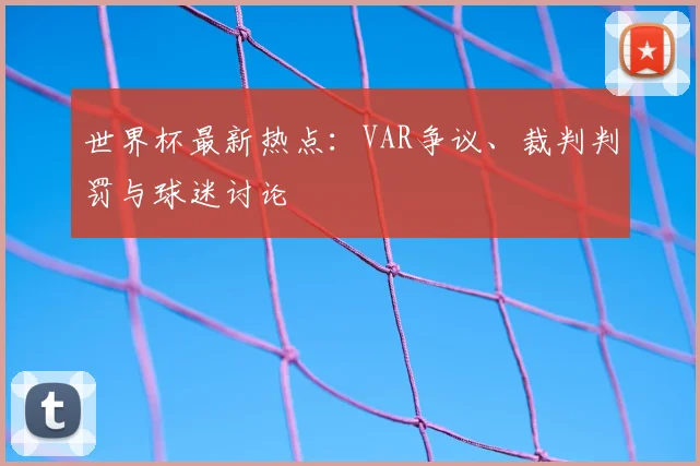 世界杯最新热点:VAR争议、裁判判罚与球迷讨论