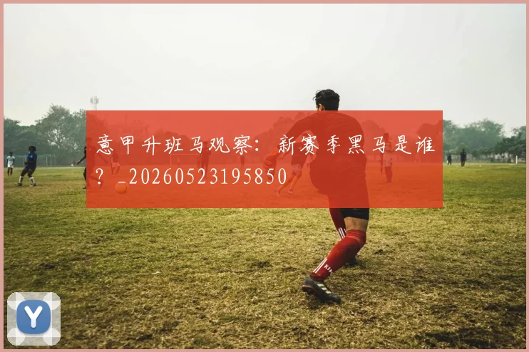 意甲升班马观察：新赛季黑马是谁？_20260523195850