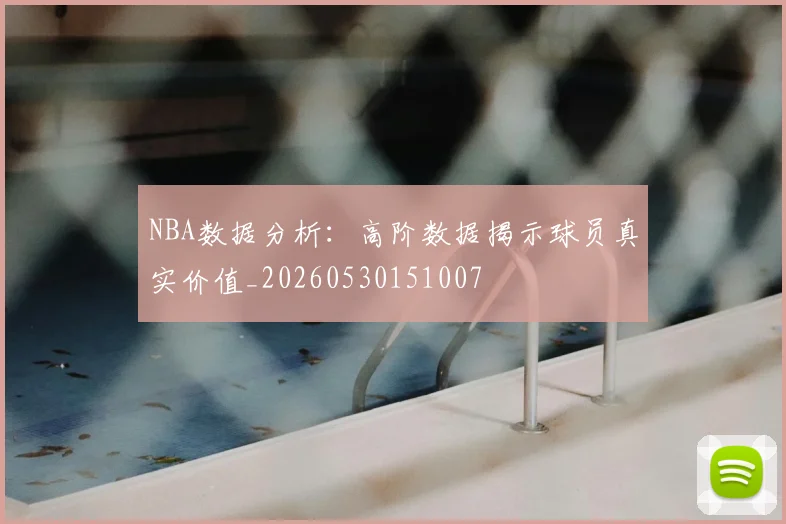 NBA数据分析:高阶数据揭示球员真实价值_20260530151007