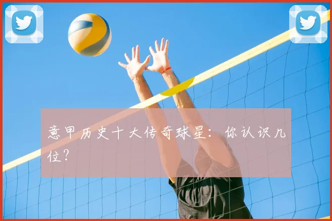 意甲历史十大传奇球星：你认识几位？