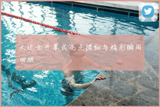 大运会开幕式亮点揭秘与精彩瞬间回顾