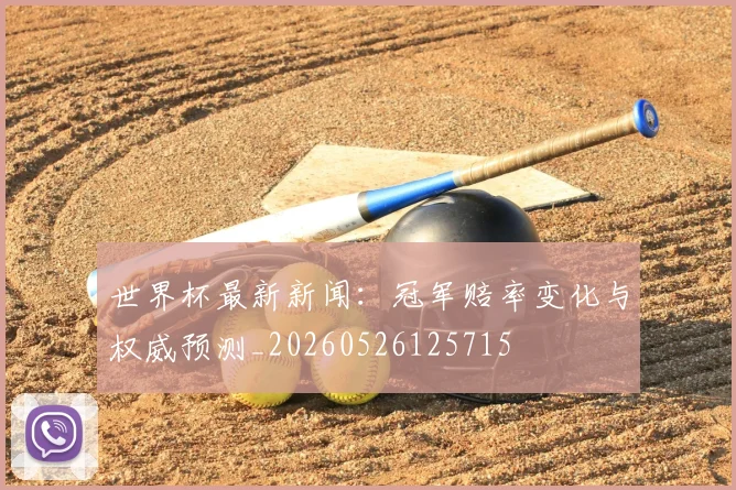 世界杯最新新闻:冠军赔率变化与权威预测_20260526125715