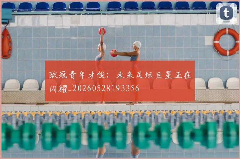 欧冠青年才俊：未来足坛巨星正在闪耀_20260528193356