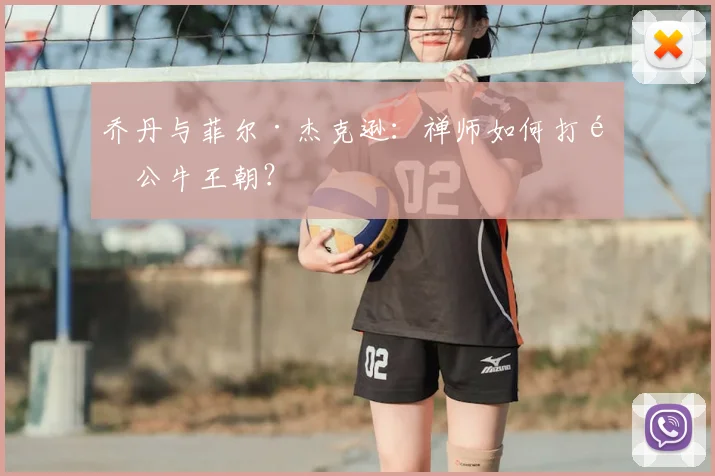 乔丹与菲尔·杰克逊:禅师如何打造公牛王朝?