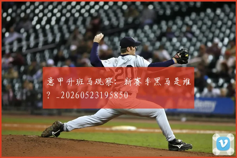 意甲升班马观察：新赛季黑马是谁？_20260523195850