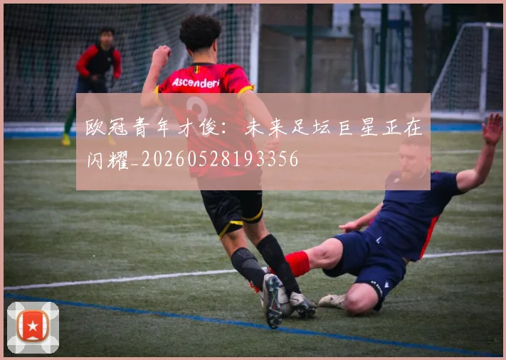 欧冠青年才俊：未来足坛巨星正在闪耀_20260528193356